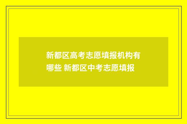 新都区高考志愿填报机构有哪些 新都区中考志愿填报
