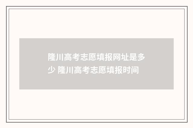 隆川高考志愿填报网址是多少 隆川高考志愿填报时间