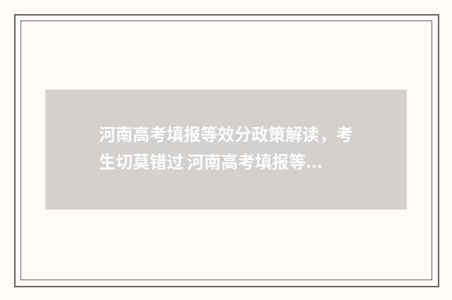 河南高考填报等效分政策解读，考生切莫错过 河南高考填报等次怎么填