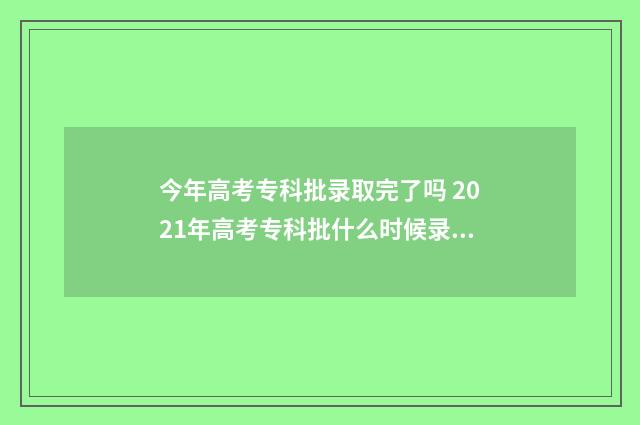 今年高考专科批录取完了吗 2021年高考专科批什么时候录取