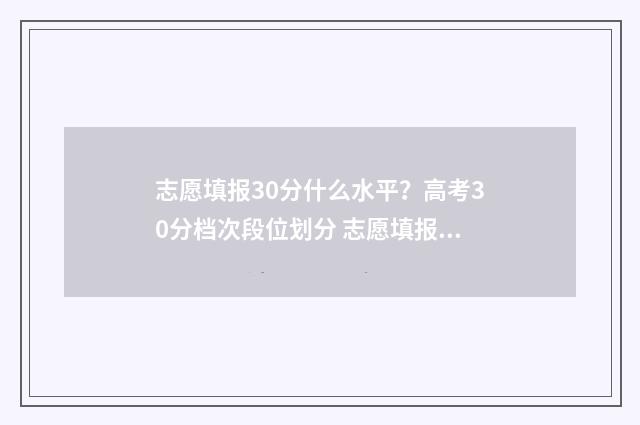 志愿填报30分什么水平？高考30分档次段位划分 志愿填报105%