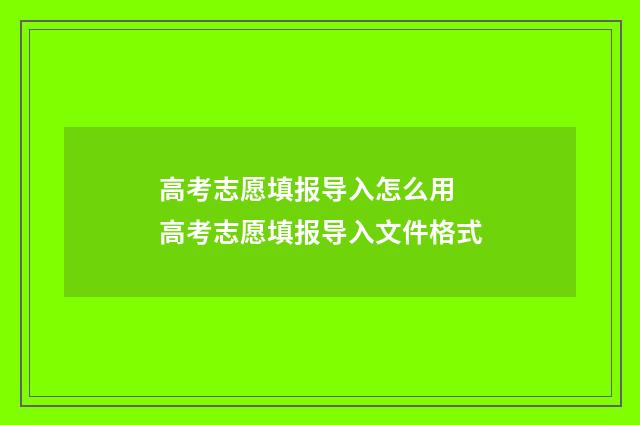 高考志愿填报导入怎么用 高考志愿填报导入文件格式