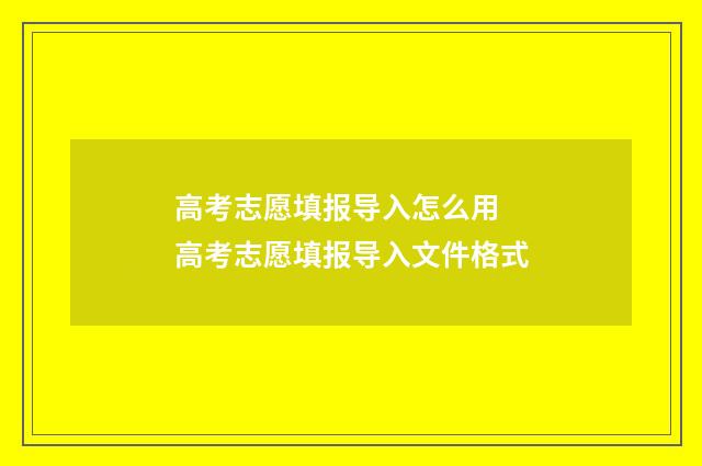 高考志愿填报导入怎么用 高考志愿填报导入文件格式