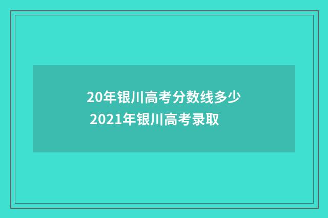 20年银川高考分数线多少 2021年银川高考录取