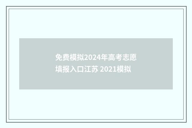 免费模拟2024年高考志愿填报入口江苏 2021模拟