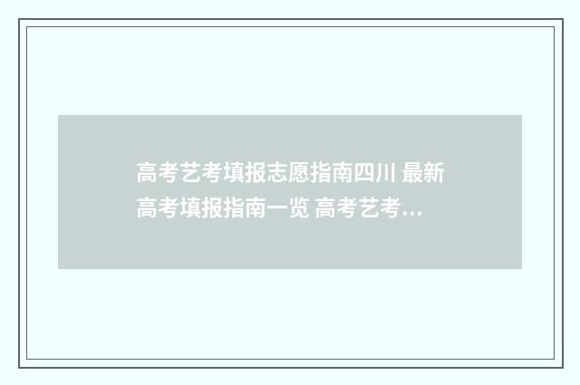 高考艺考填报志愿指南四川 最新高考填报指南一览 高考艺考填报志愿