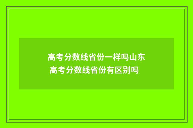 高考分数线省份一样吗山东 高考分数线省份有区别吗