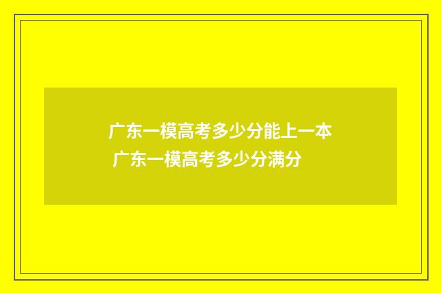 广东一模高考多少分能上一本 广东一模高考多少分满分
