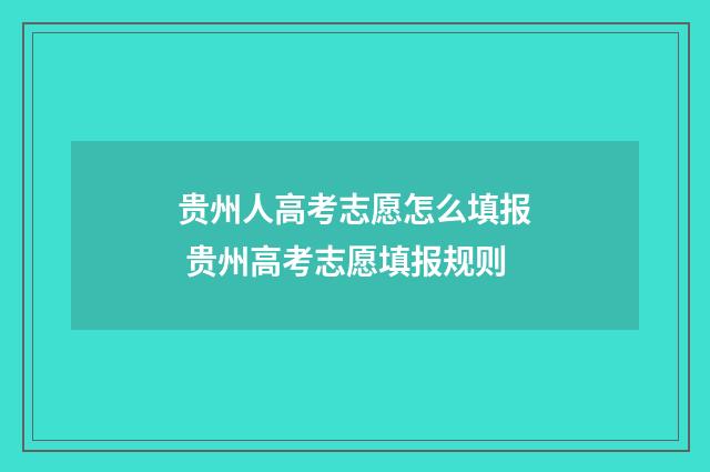 贵州人高考志愿怎么填报 贵州高考志愿填报规则