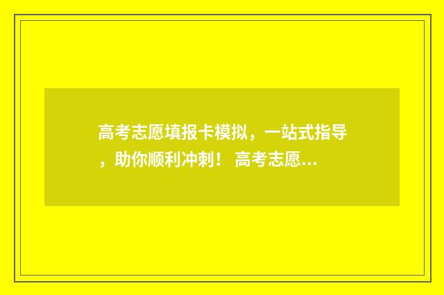 高考志愿填报卡模拟，一站式指导，助你顺利冲刺！ 高考志愿填报卡怎么用