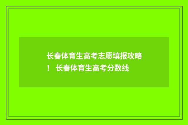 长春体育生高考志愿填报攻略！ 长春体育生高考分数线
