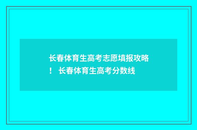 长春体育生高考志愿填报攻略！ 长春体育生高考分数线