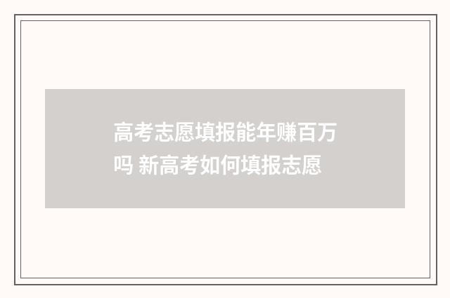 高考志愿填报能年赚百万吗 新高考如何填报志愿
