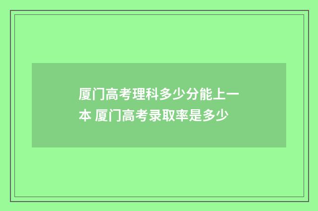 厦门高考理科多少分能上一本 厦门高考录取率是多少