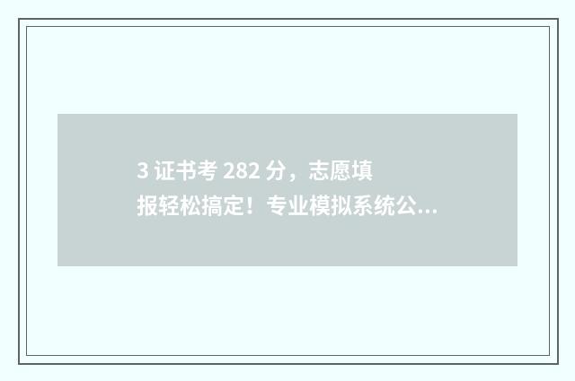 3 证书考 282 分，志愿填报轻松搞定！专业模拟系统公开 3+证书300分