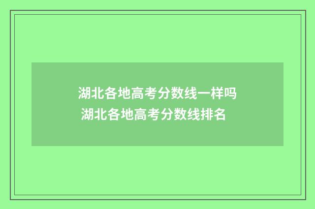 湖北各地高考分数线一样吗 湖北各地高考分数线排名