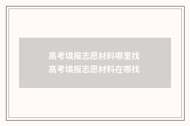 高考填报志愿材料哪里找 高考填报志愿材料在哪找