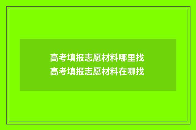 高考填报志愿材料哪里找 高考填报志愿材料在哪找