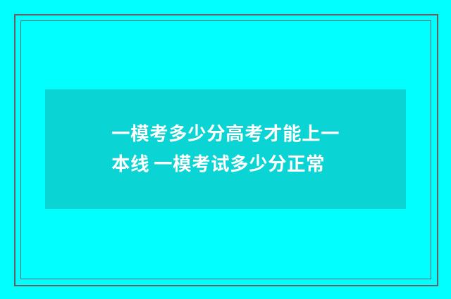 一模考多少分高考才能上一本线 一模考试多少分正常