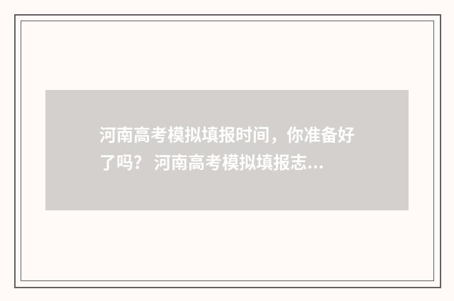 河南高考模拟填报时间，你准备好了吗？ 河南高考模拟填报志愿入口官网网址