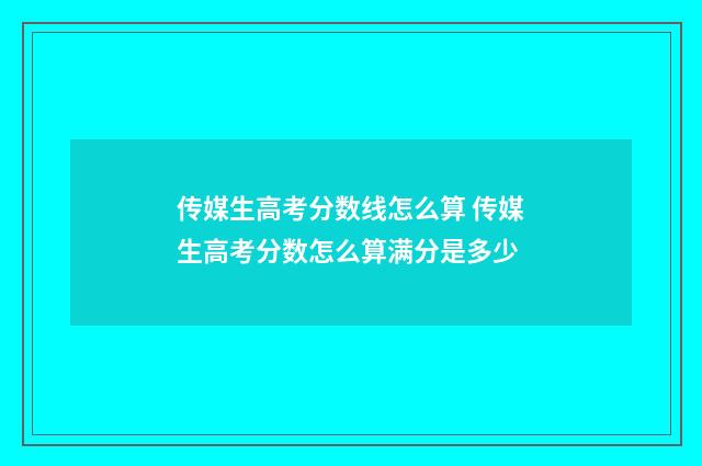 传媒生高考分数线怎么算 传媒生高考分数怎么算满分是多少
