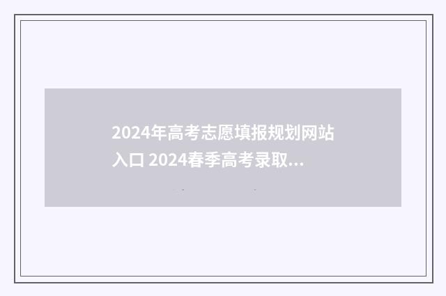 2024年高考志愿填报规划网站入口 2024春季高考录取分数线