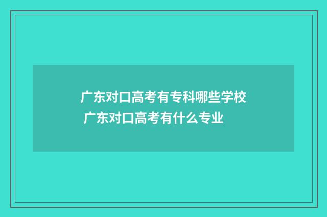 广东对口高考有专科哪些学校 广东对口高考有什么专业