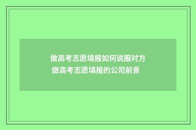做高考志愿填报如何说服对方 做高考志愿填报的公司前景