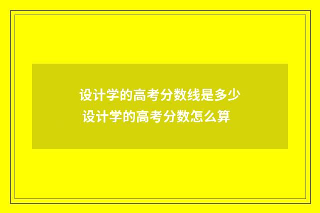 设计学的高考分数线是多少 设计学的高考分数怎么算