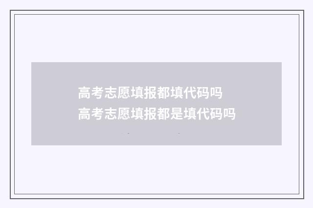 高考志愿填报都填代码吗 高考志愿填报都是填代码吗