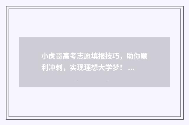 小虎哥高考志愿填报技巧，助你顺利冲刺，实现理想大学梦！ 小虎哥哥叫什么名字