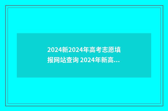2024新2024年高考志愿填报网站查询 2024年新高考制度