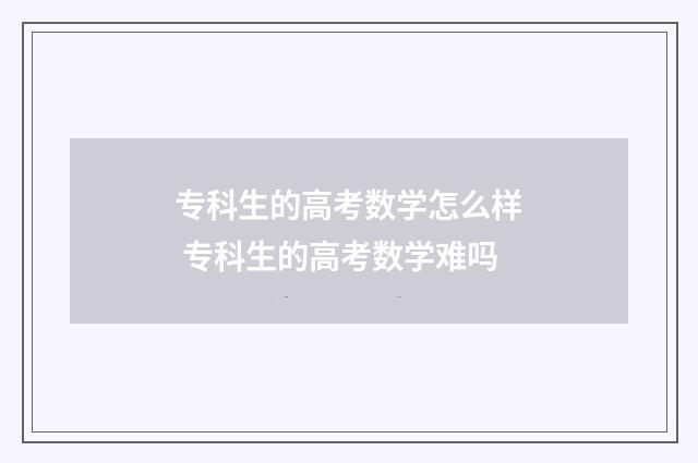 专科生的高考数学怎么样 专科生的高考数学难吗