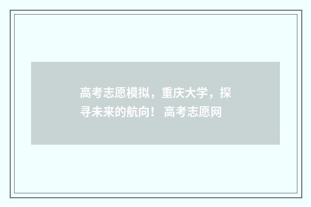 高考志愿模拟，重庆大学，探寻未来的航向！ 高考志愿网