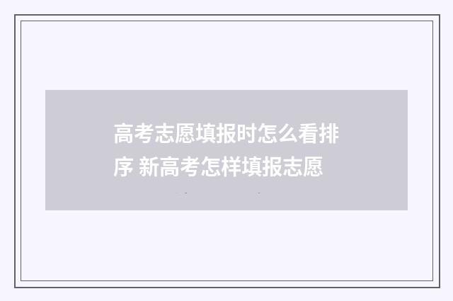 高考志愿填报时怎么看排序 新高考怎样填报志愿