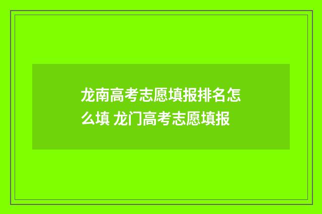 龙南高考志愿填报排名怎么填 龙门高考志愿填报
