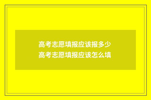 高考志愿填报应该报多少 高考志愿填报应该怎么填