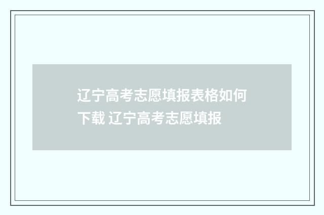 辽宁高考志愿填报表格如何下载 辽宁高考志愿填报