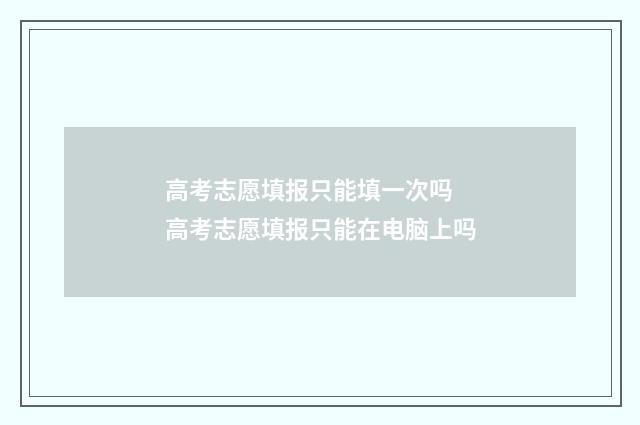 高考志愿填报只能填一次吗 高考志愿填报只能在电脑上吗