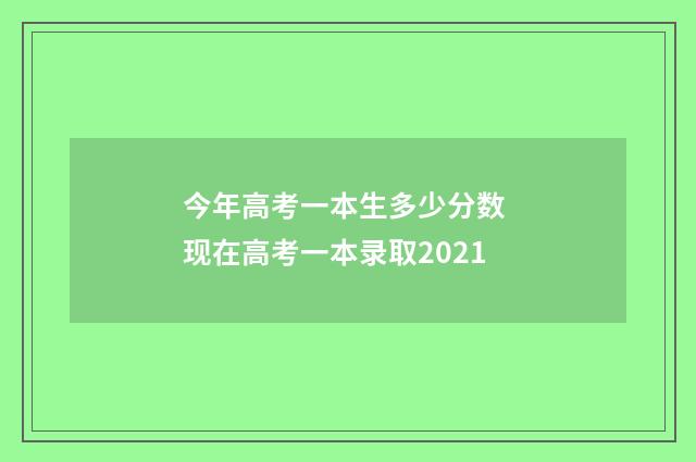 今年高考一本生多少分数 现在高考一本录取2021