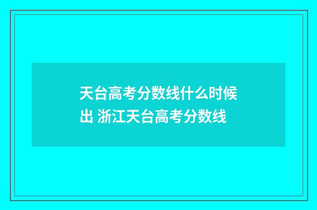 天台高考分数线什么时候出 浙江天台高考分数线