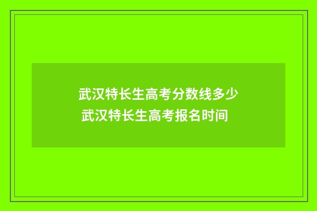 武汉特长生高考分数线多少 武汉特长生高考报名时间