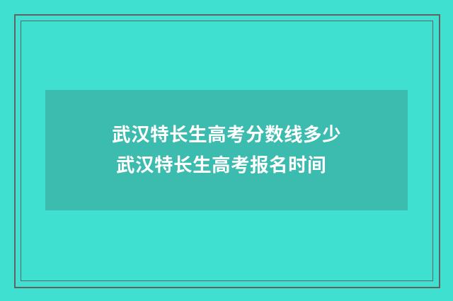 武汉特长生高考分数线多少 武汉特长生高考报名时间