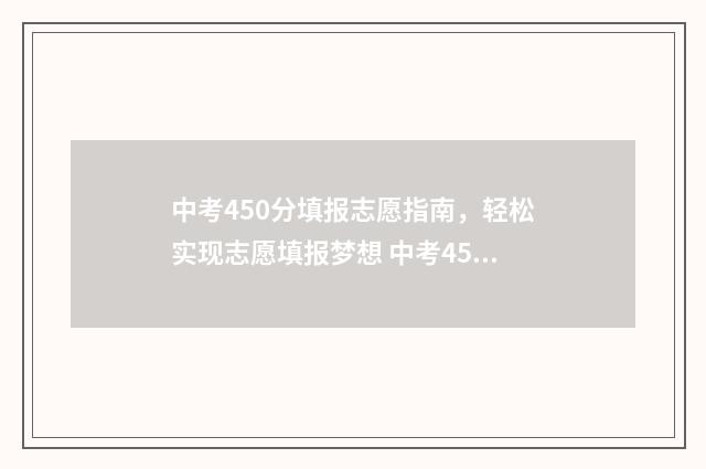 中考450分填报志愿指南，轻松实现志愿填报梦想 中考450分算什么水平