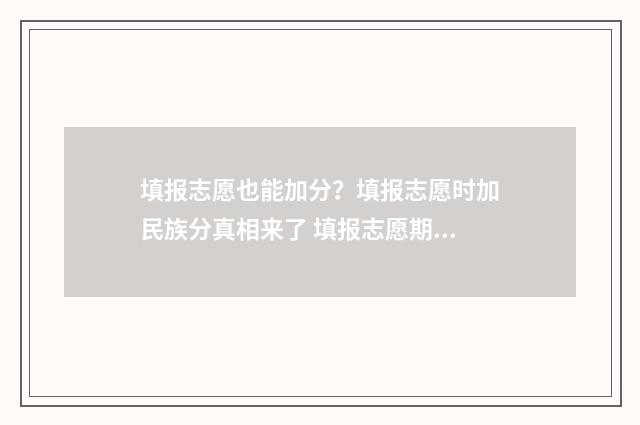 填报志愿也能加分？填报志愿时加民族分真相来了 填报志愿期间能否被录取