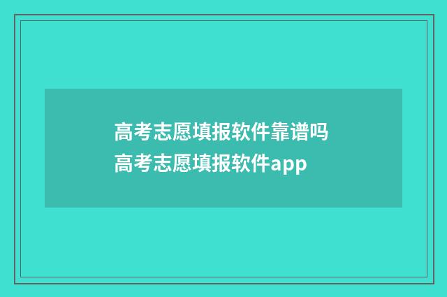 高考志愿填报软件靠谱吗 高考志愿填报软件app