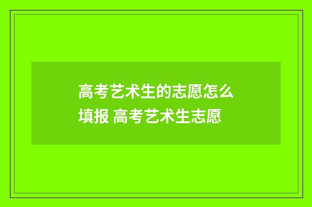 高考艺术生的志愿怎么填报 高考艺术生志愿