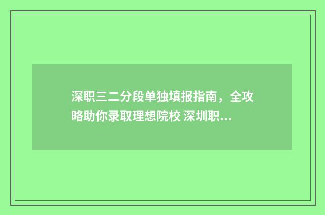 深职三二分段单独填报指南，全攻略助你录取理想院校 深圳职高3+2学校有哪些比较好