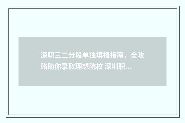 深职三二分段单独填报指南，全攻略助你录取理想院校 深圳职高3+2学校有哪些比较好