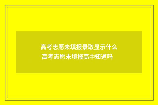 高考志愿未填报录取显示什么 高考志愿未填报高中知道吗